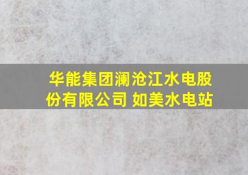 华能集团澜沧江水电股份有限公司 如美水电站